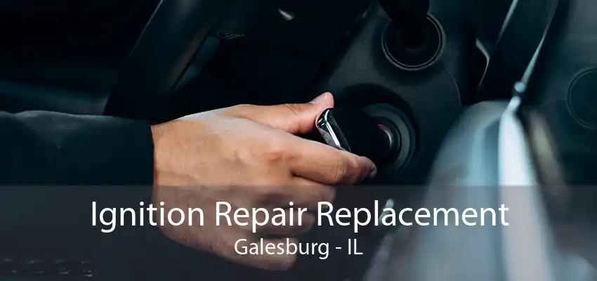 Ignition Repair Replacement Galesburg - IL