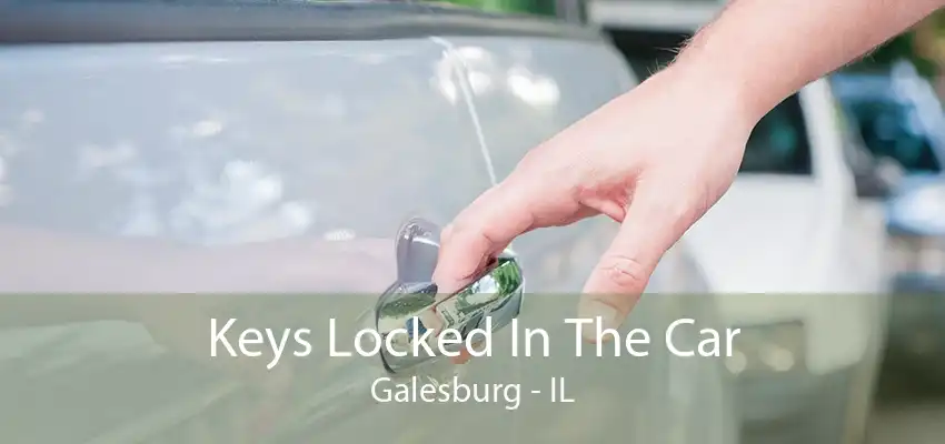 Keys Locked In The Car Galesburg - IL